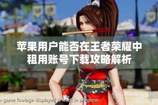 苹果用户能否在王者荣耀中租用账号下载攻略解析