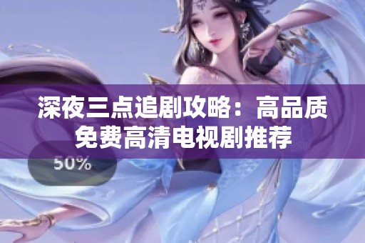 深夜三点追剧攻略：高品质免费高清电视剧推荐