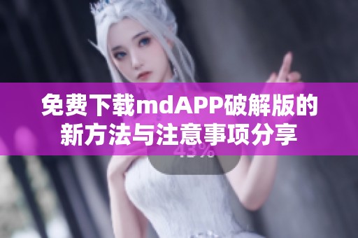免费下载mdAPP破解版的新方法与注意事项分享