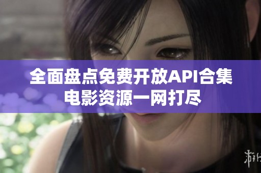 全面盘点免费开放API合集 电影资源一网打尽