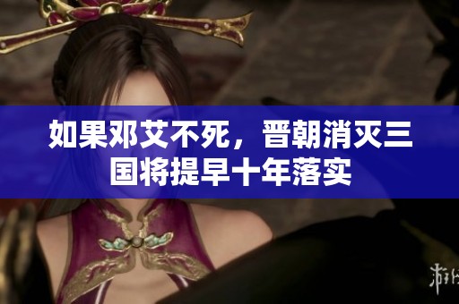 如果邓艾不死，晋朝消灭三国将提早十年落实