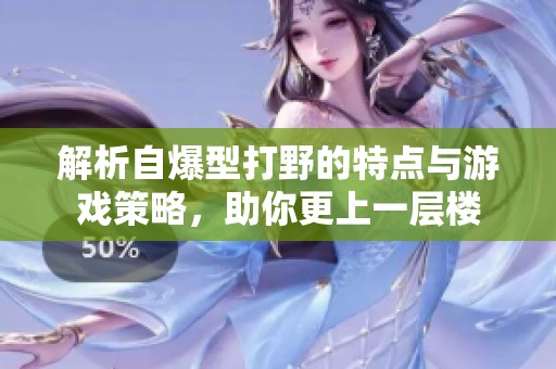 解析自爆型打野的特点与游戏策略，助你更上一层楼
