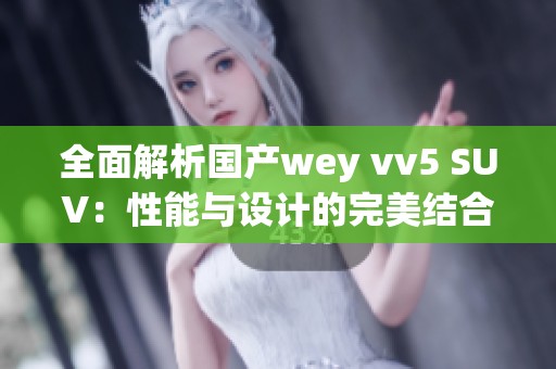 全面解析国产wey vv5 SUV：性能与设计的完美结合