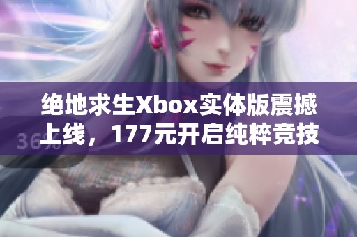 绝地求生Xbox实体版震撼上线，177元开启纯粹竞技体验