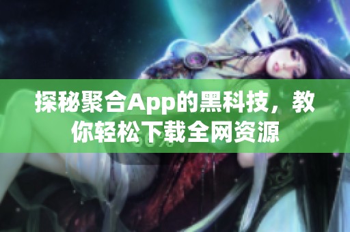 探秘聚合App的黑科技，教你轻松下载全网资源