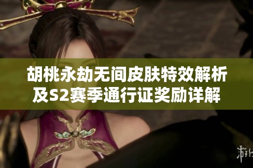 胡桃永劫无间皮肤特效解析及S2赛季通行证奖励详解