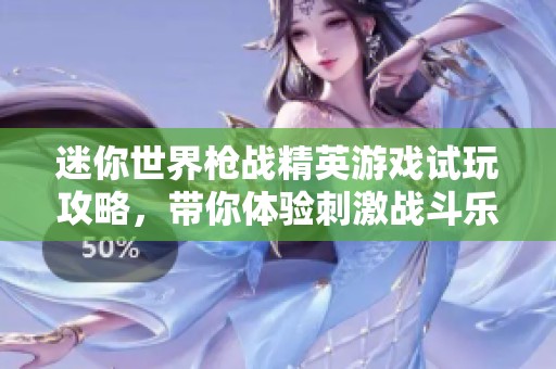 迷你世界枪战精英游戏试玩攻略，带你体验刺激战斗乐趣