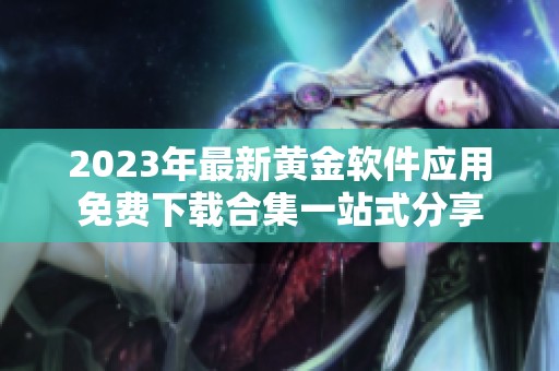 2023年最新黄金软件应用免费下载合集一站式分享