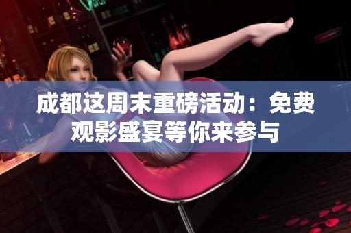 成都这周末重磅活动：免费观影盛宴等你来参与