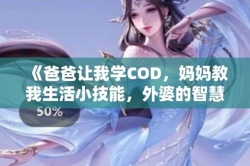 《爸爸让我学COD，妈妈教我生活小技能，外婆的智慧传承》