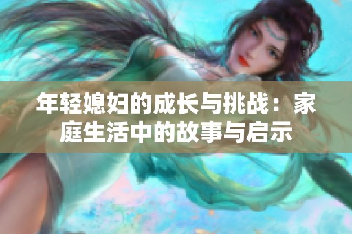 年轻媳妇的成长与挑战：家庭生活中的故事与启示