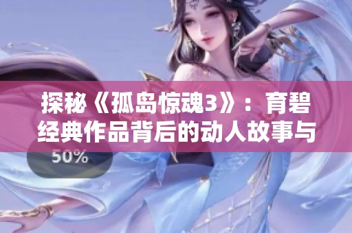 探秘《孤岛惊魂3》：育碧经典作品背后的动人故事与冒险旅程