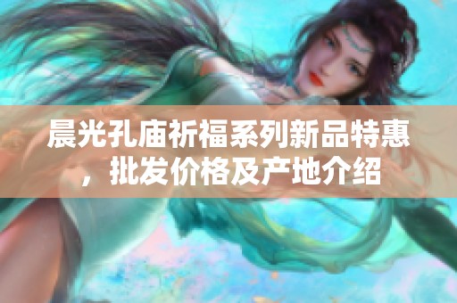 晨光孔庙祈福系列新品特惠，批发价格及产地介绍