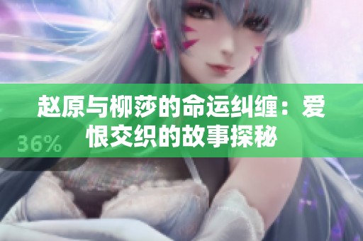 赵原与柳莎的命运纠缠：爱恨交织的故事探秘