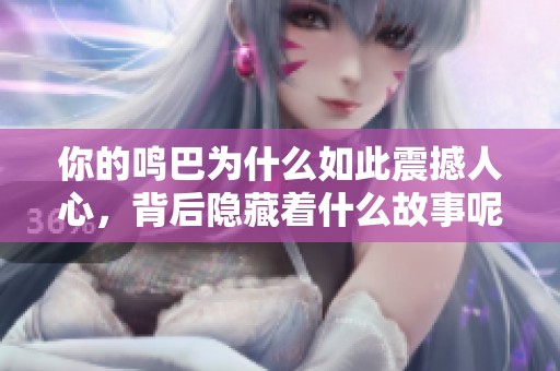 你的鸣巴为什么如此震撼人心，背后隐藏着什么故事呢