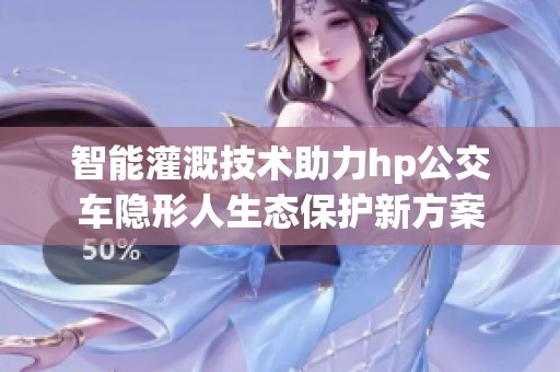 智能灌溉技术助力hp公交车隐形人生态保护新方案