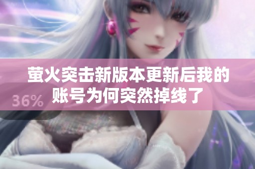 萤火突击新版本更新后我的账号为何突然掉线了