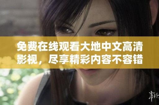 免费在线观看大地中文高清影视，尽享精彩内容不容错过