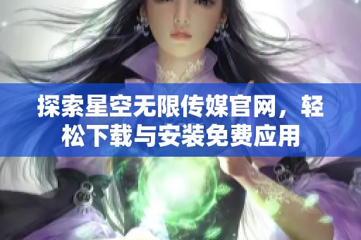 探索星空无限传媒官网，轻松下载与安装免费应用