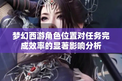 梦幻西游角色位置对任务完成效率的显著影响分析