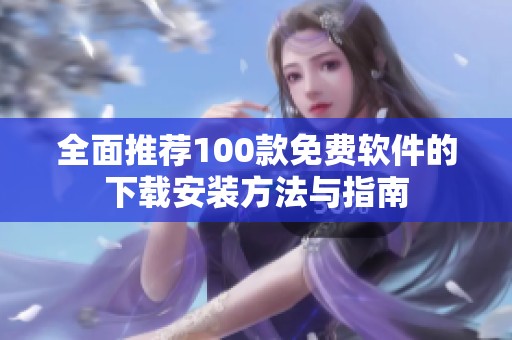 全面推荐100款免费软件的下载安装方法与指南