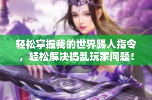 轻松掌握我的世界踢人指令，轻松解决捣乱玩家问题！