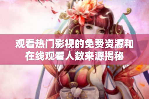 观看热门影视的免费资源和在线观看人数来源揭秘