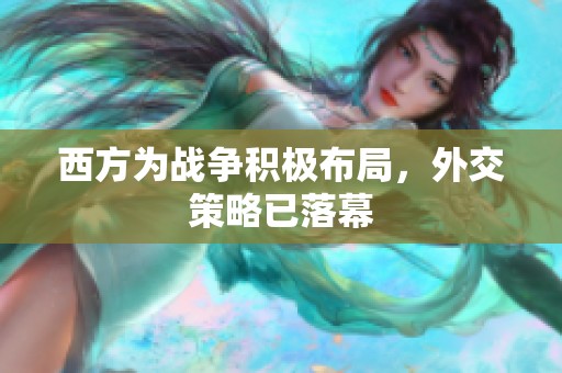 西方为战争积极布局，外交策略已落幕