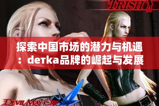 探索中国市场的潜力与机遇：dетka品牌的崛起与发展