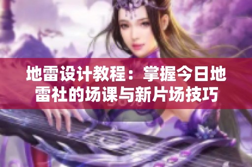 地雷设计教程：掌握今日地雷社的场课与新片场技巧