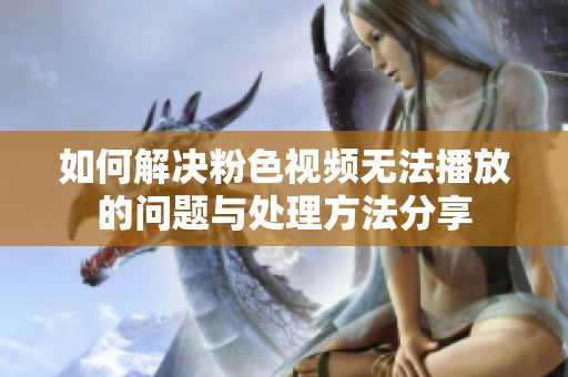 如何解决粉色视频无法播放的问题与处理方法分享