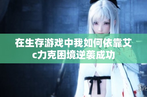 在生存游戏中我如何依靠艾c力克困境逆袭成功