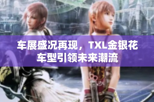 车展盛况再现，TXL金银花车型引领未来潮流