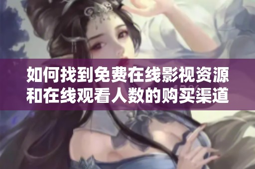 如何找到免费在线影视资源和在线观看人数的购买渠道