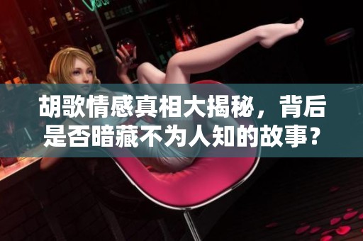 胡歌情感真相大揭秘，背后是否暗藏不为人知的故事？
