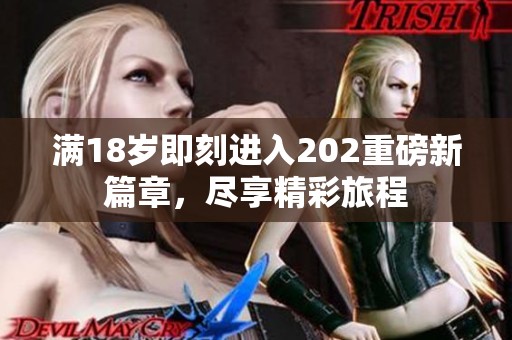 满18岁即刻进入202重磅新篇章，尽享精彩旅程