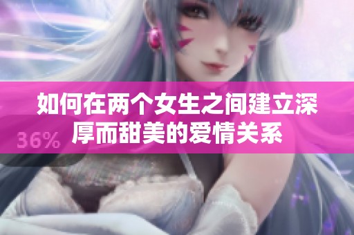 如何在两个女生之间建立深厚而甜美的爱情关系