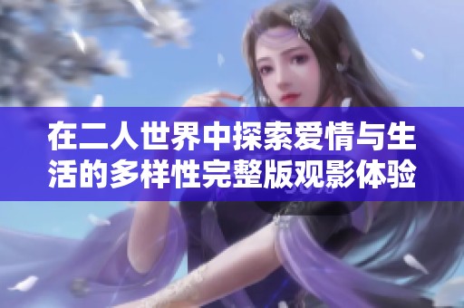 在二人世界中探索爱情与生活的多样性完整版观影体验