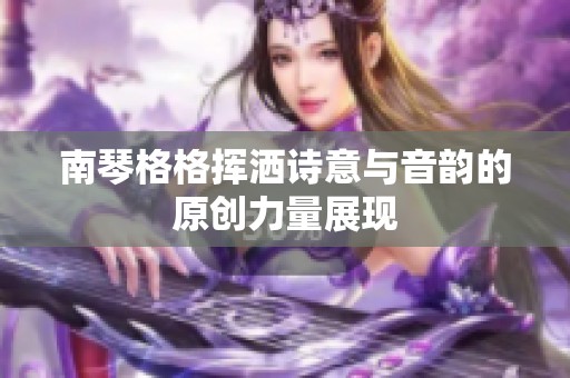 南琴格格挥洒诗意与音韵的原创力量展现