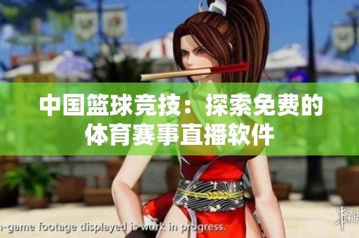 中国篮球竞技：探索免费的体育赛事直播软件