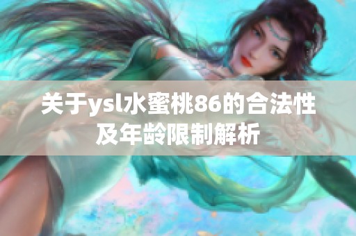 关于ysl水蜜桃86的合法性及年龄限制解析