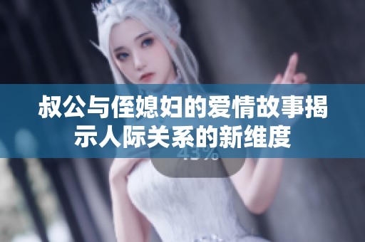 叔公与侄媳妇的爱情故事揭示人际关系的新维度