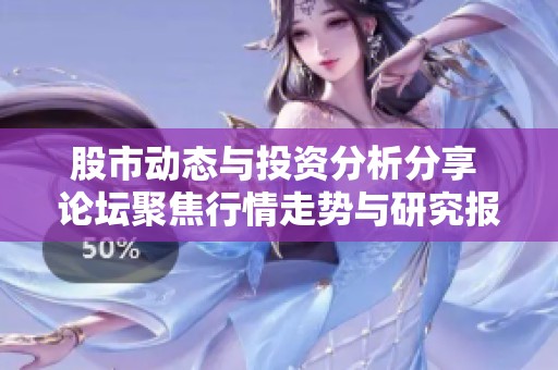 股市动态与投资分析分享 论坛聚焦行情走势与研究报告交流