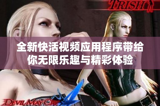 全新快活视频应用程序带给你无限乐趣与精彩体验