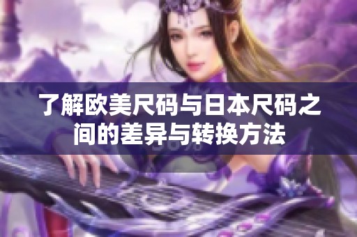 了解欧美尺码与日本尺码之间的差异与转换方法