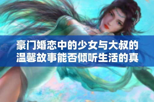 豪门婚恋中的少女与大叔的温馨故事能否倾听生活的真谛