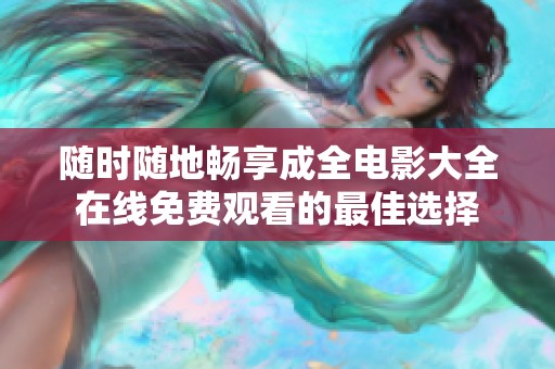 随时随地畅享成全电影大全在线免费观看的最佳选择