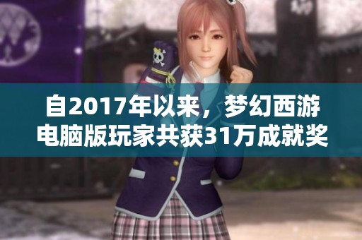 自2017年以来，梦幻西游电脑版玩家共获31万成就奖励