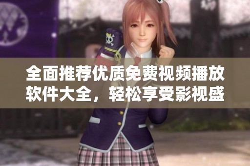 全面推荐优质免费视频播放软件大全，轻松享受影视盛宴