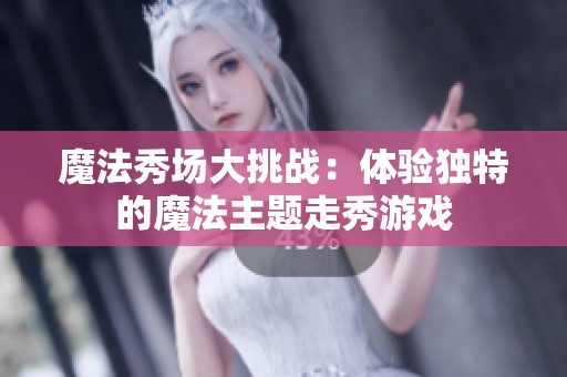 魔法秀场大挑战：体验独特的魔法主题走秀游戏